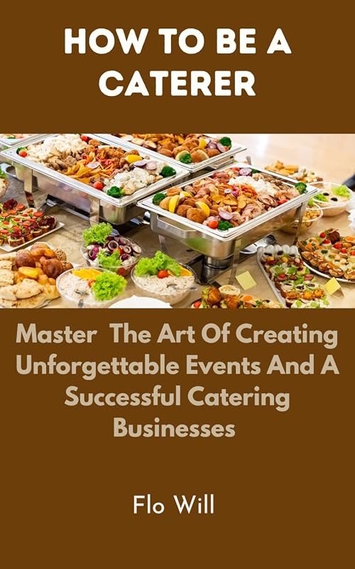 How to Be a Caterer for Unforgettable Events and Catering Business Success